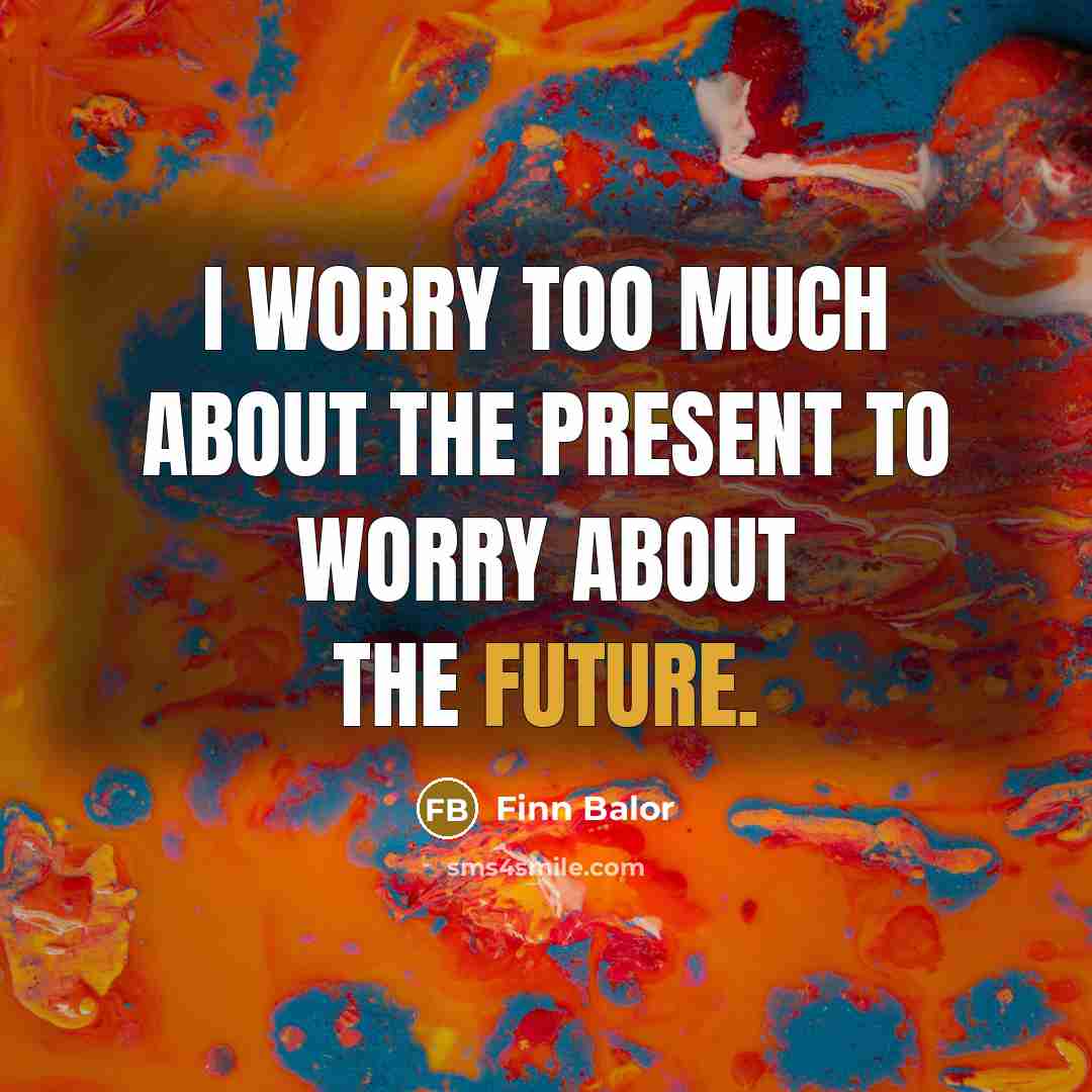 “I worry too much about the present to worry about the future.” quote by Finn Balor