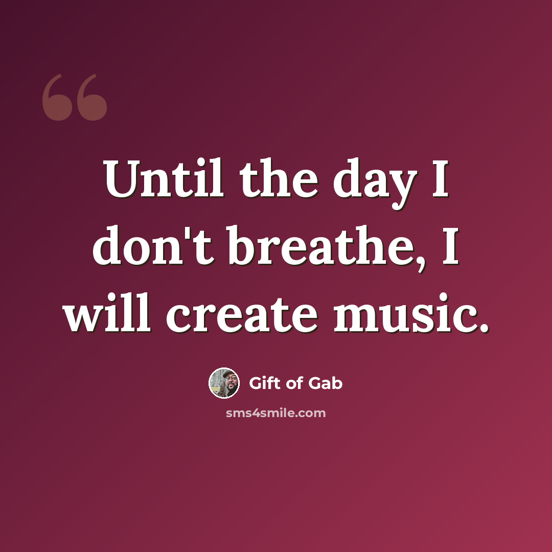 “Until the day I don't breathe, I will create music.” quote by Gift of Gab