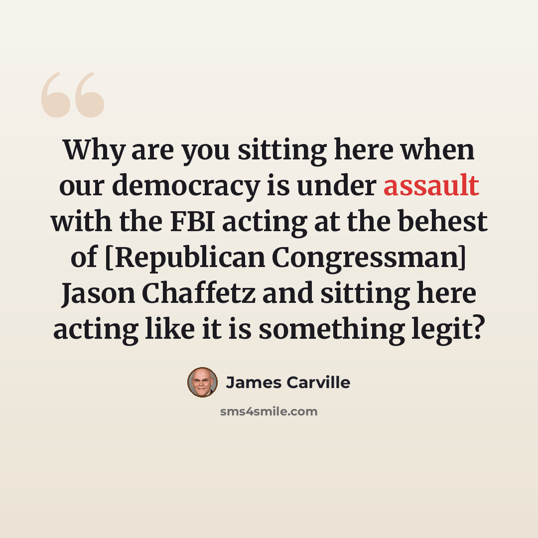 “Why are you sitting here when our democracy is under assault with the FBI acting at the behest of [Republican Congressman] Jason Chaffetz and sitting here acting like it is something legit?” quote by James Carville