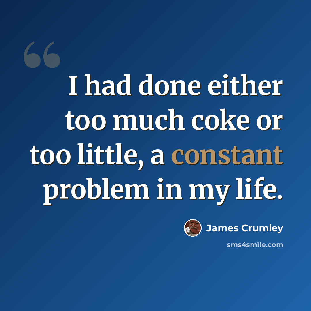 “I had done either too much coke or too little, a constant problem in my life.” quote by James Crumley