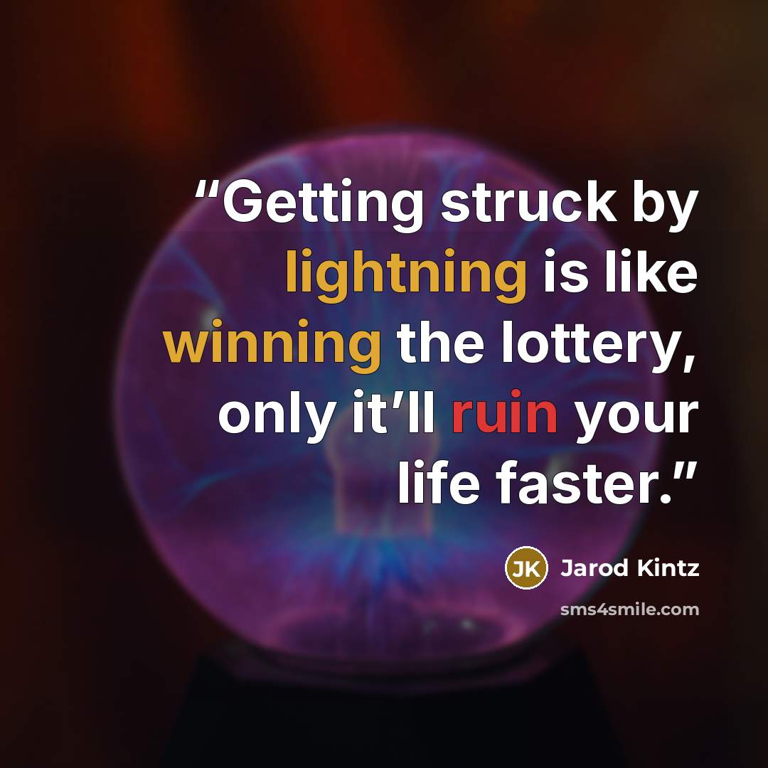 “Getting struck by lightning is like winning the lottery, only it’ll ruin your life faster.” quote by Jarod Kintz