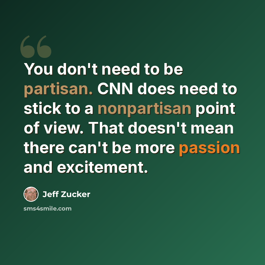 “You don't need to be partisan. CNN does need to stick to a nonpartisan point of view. That doesn't mean there can't be more passion and excitement.” quote by Jeff Zucker