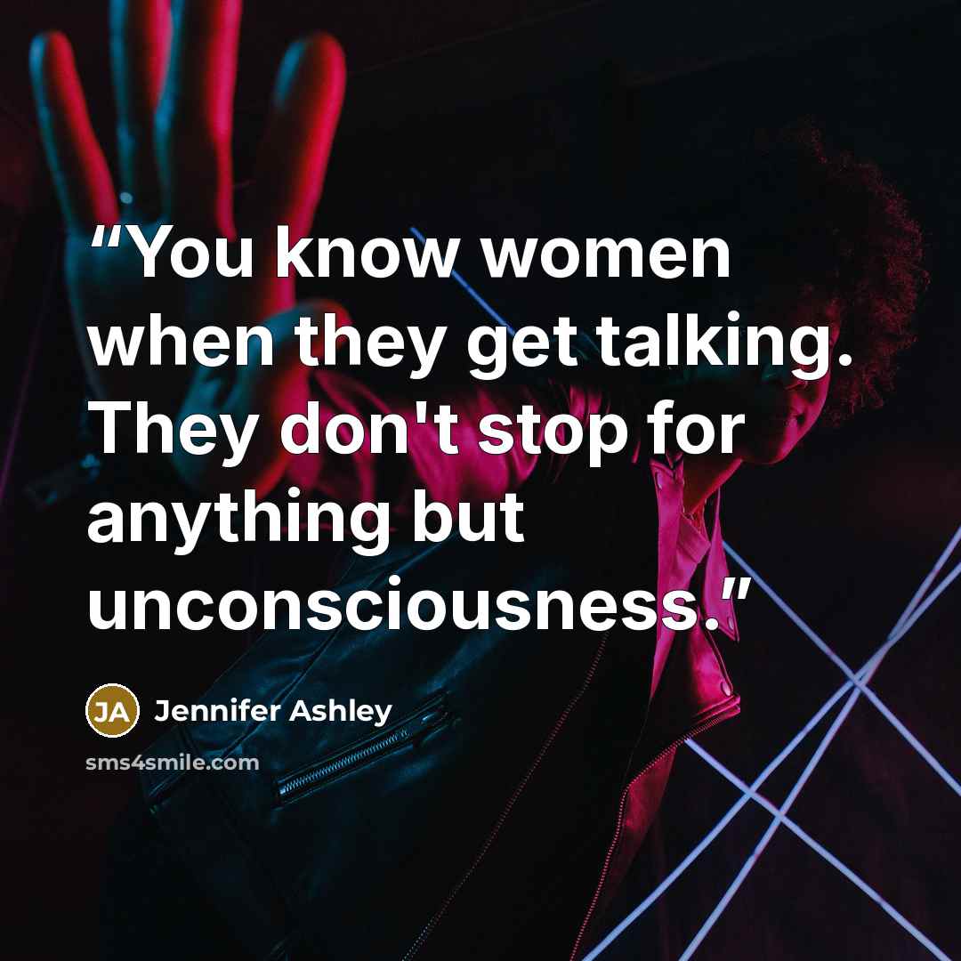 “You know women when they get talking. They don't stop for anything but unconsciousness.” quote by Jennifer Ashley