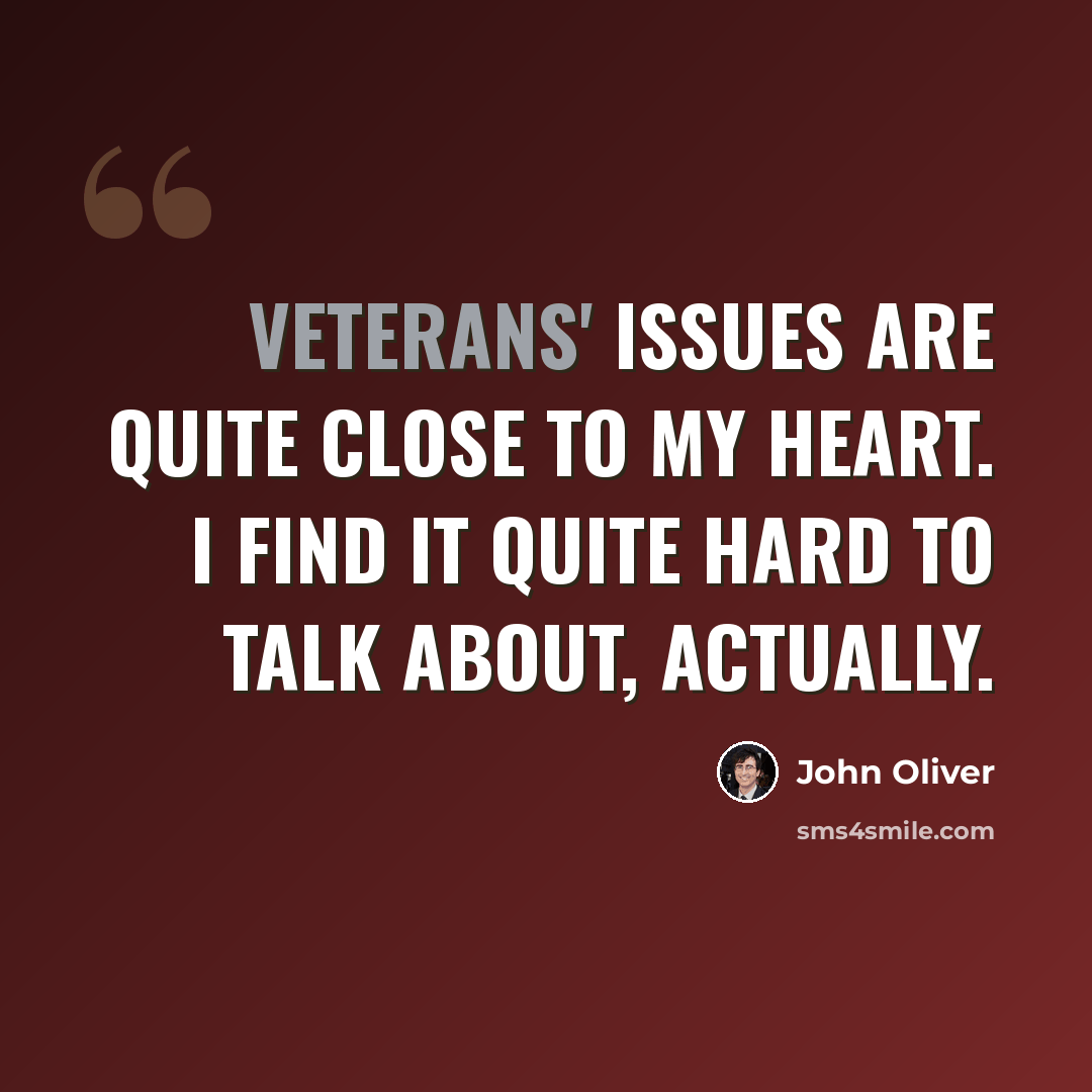 “Veterans' issues are quite close to my heart. I find it quite hard to talk about, actually.” quote by John Oliver