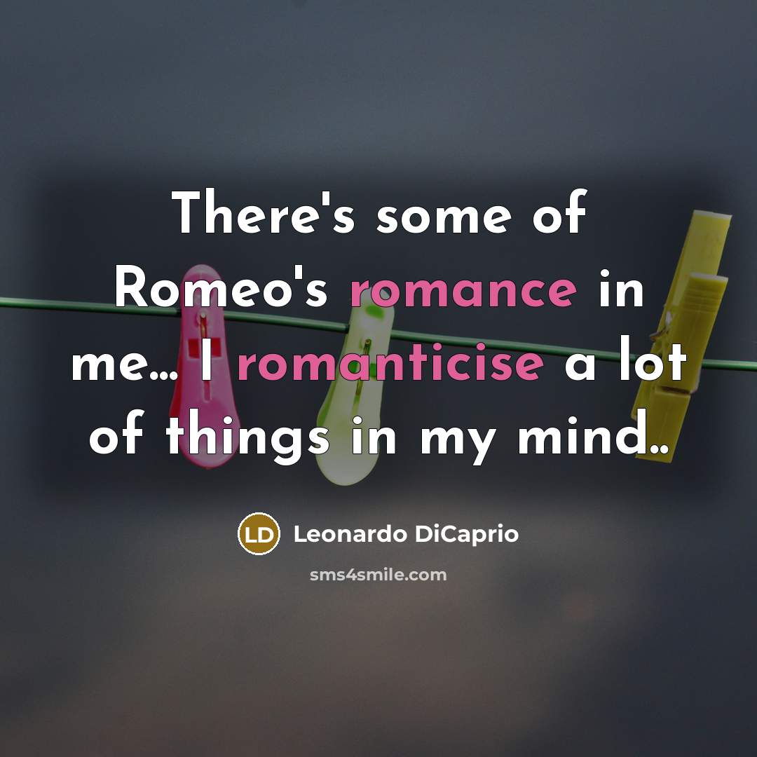 “There's some of Romeo's romance in me... I romanticise a lot of things in my mind..” quote by Leonardo DiCaprio