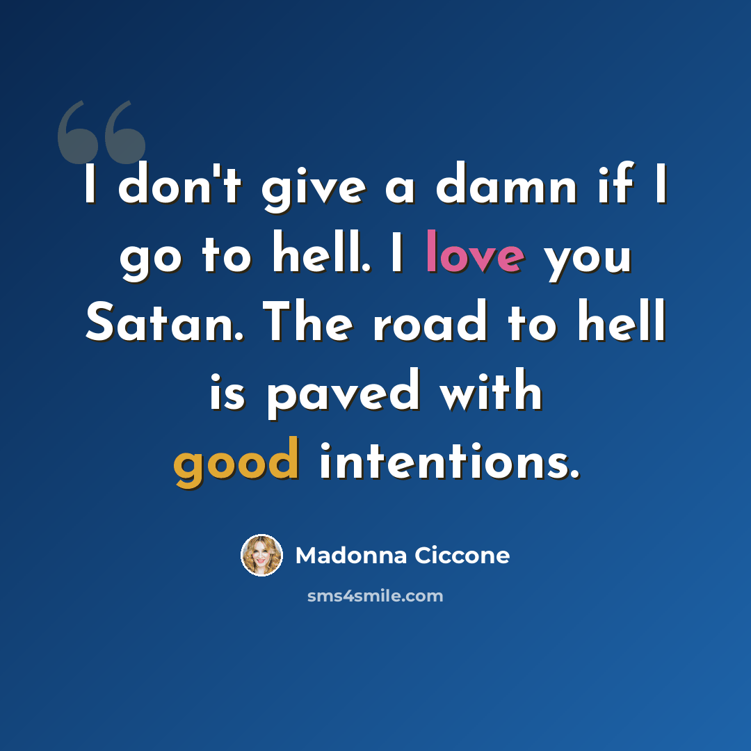 “I don't give a damn if I go to hell. I love you Satan. The road to hell is paved with good intentions.” quote by Madonna Ciccone
