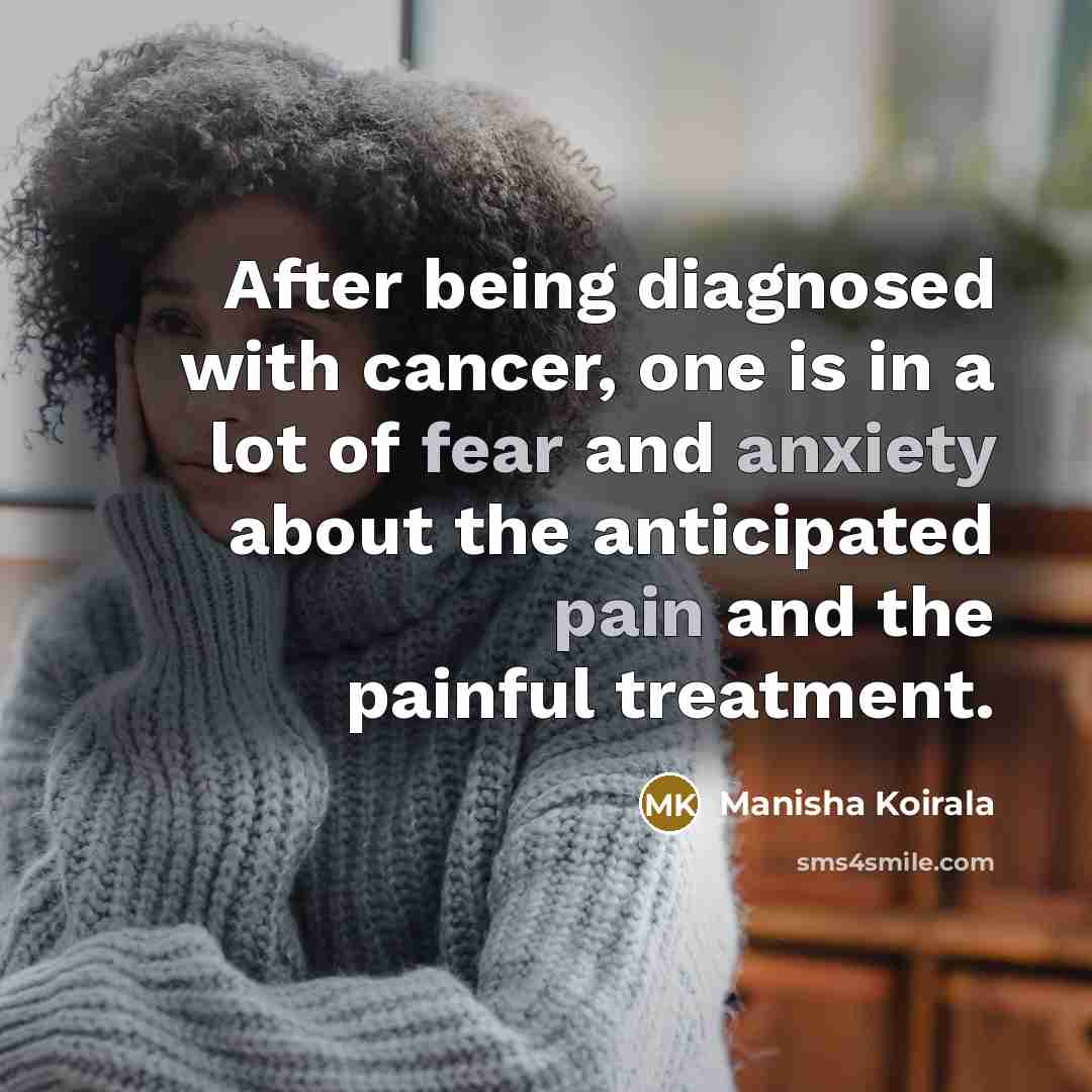 “After being diagnosed with cancer, one is in a lot of fear and anxiety about the anticipated pain and the painful treatment.” quote by Manisha Koirala