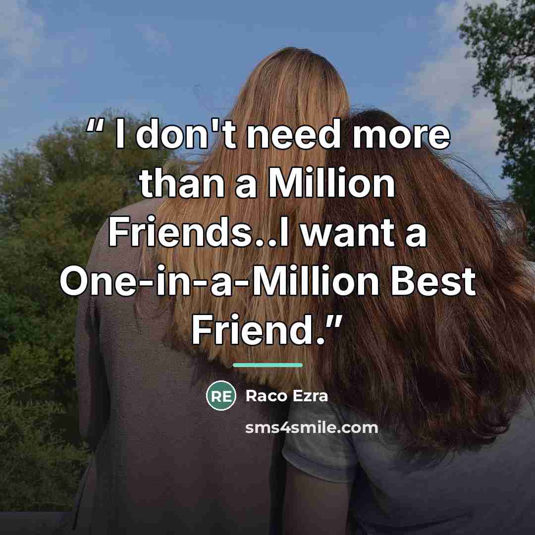 “I don't need more than a Million Friends..I want a One-in-a-Million Best Friend.” quote by Raco Ezra