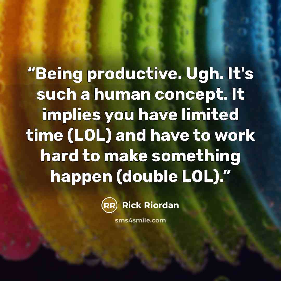 “Being productive. Ugh. It's such a human concept. It implies you have limited time (LOL) and have to work hard to make something happen (double LOL).” quote by Rick Riordan