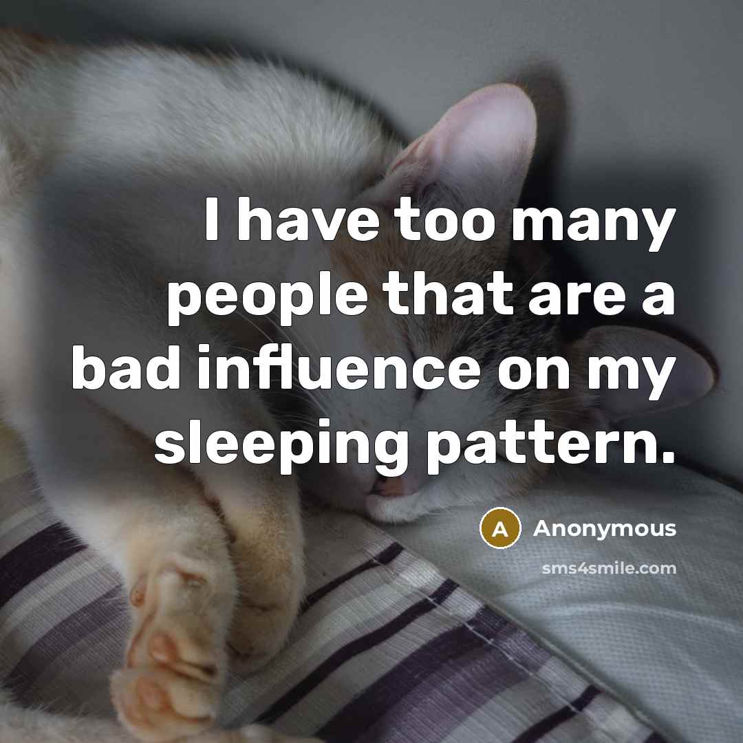 “I have too many people that are a bad influence on my sleeping pattern.” quote by Anonymous