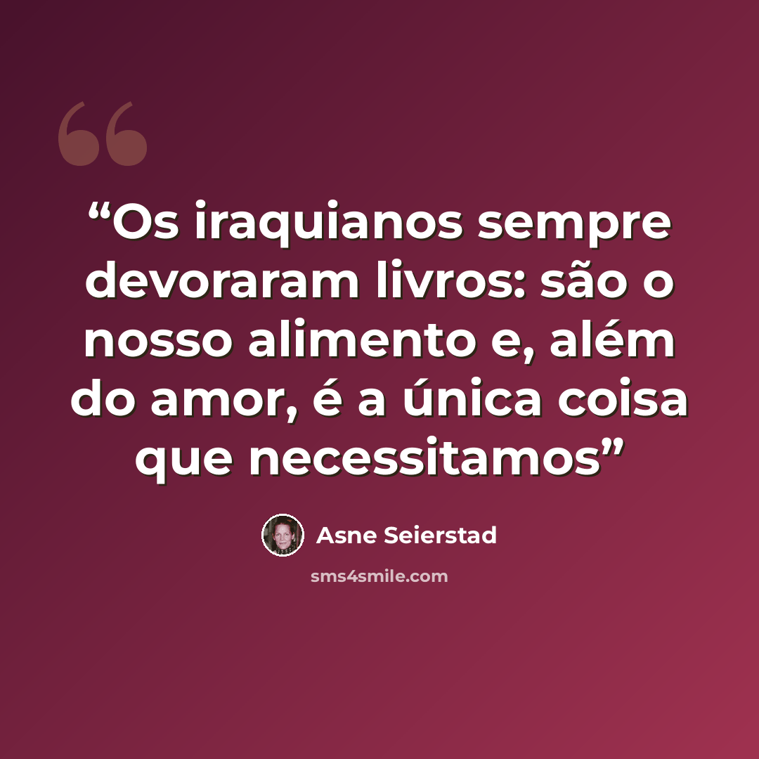 “Os iraquianos sempre devoraram livros: são o nosso alimento e, além do amor, é a única coisa que necessitamos” quote by Asne Seierstad