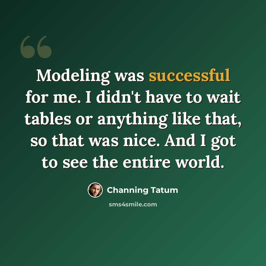 “Modeling was successful for me. I didn't have to wait tables or anything like that, so that was nice. And I got to see the entire world.” quote by Channing Tatum