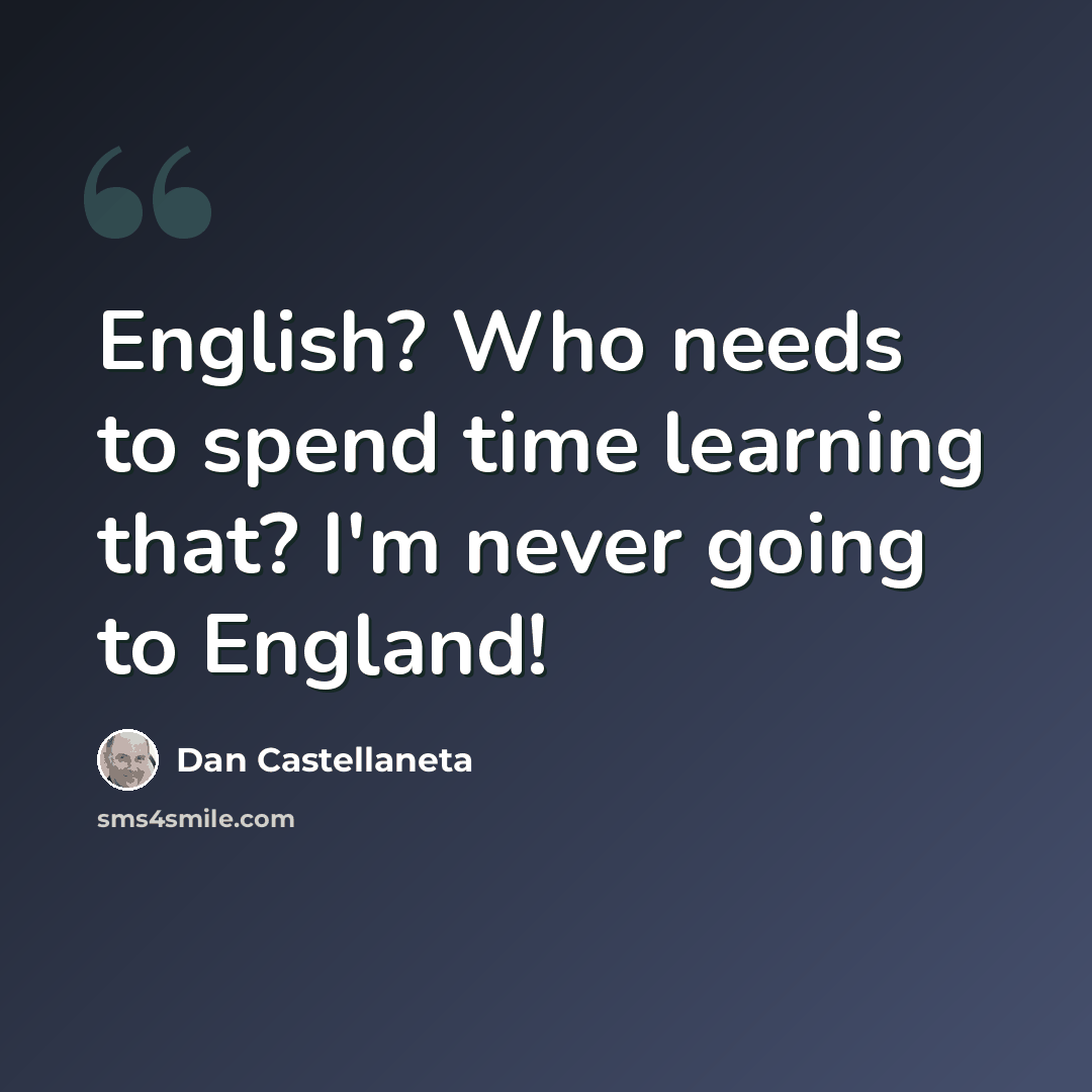 “English? Who needs to spend time learning that? I'm never going to England!” quote by Dan Castellaneta
