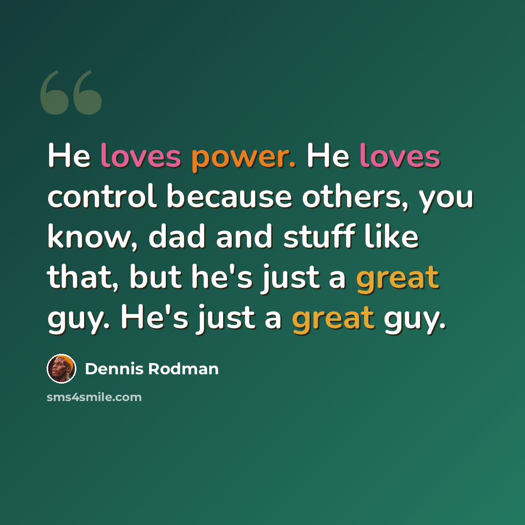 “He loves power. He loves control because others, you know, dad and stuff like that, but he's just a great guy. He's just a great guy.” quote by Dennis Rodman