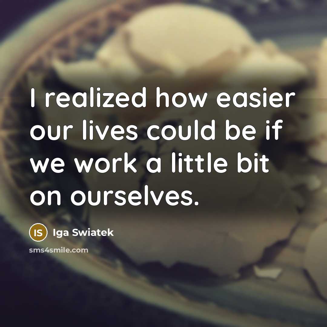 “I realized how easier our lives could be if we work a little bit on ourselves.” quote by Iga Swiatek