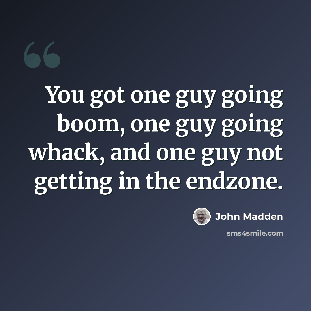 “You got one guy going boom, one guy going whack, and one guy not getting in the endzone.” quote by John Madden