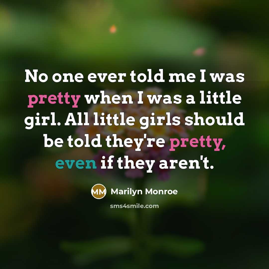 “No one ever told me I was pretty when I was a little girl. All little girls should be told they're pretty, even if they aren't.” quote by Marilyn Monroe