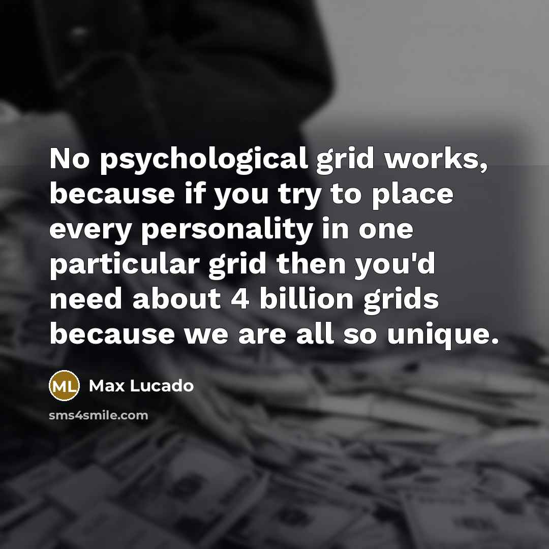 “No psychological grid works, because if you try to place every personality in one particular grid then you'd need about 4 billion grids because we are all so unique.” quote by Max Lucado