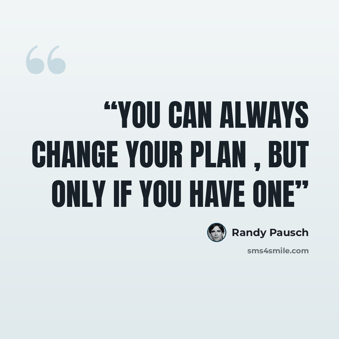 “You can always change your plan , but only if you have one” quote by Randy Pausch