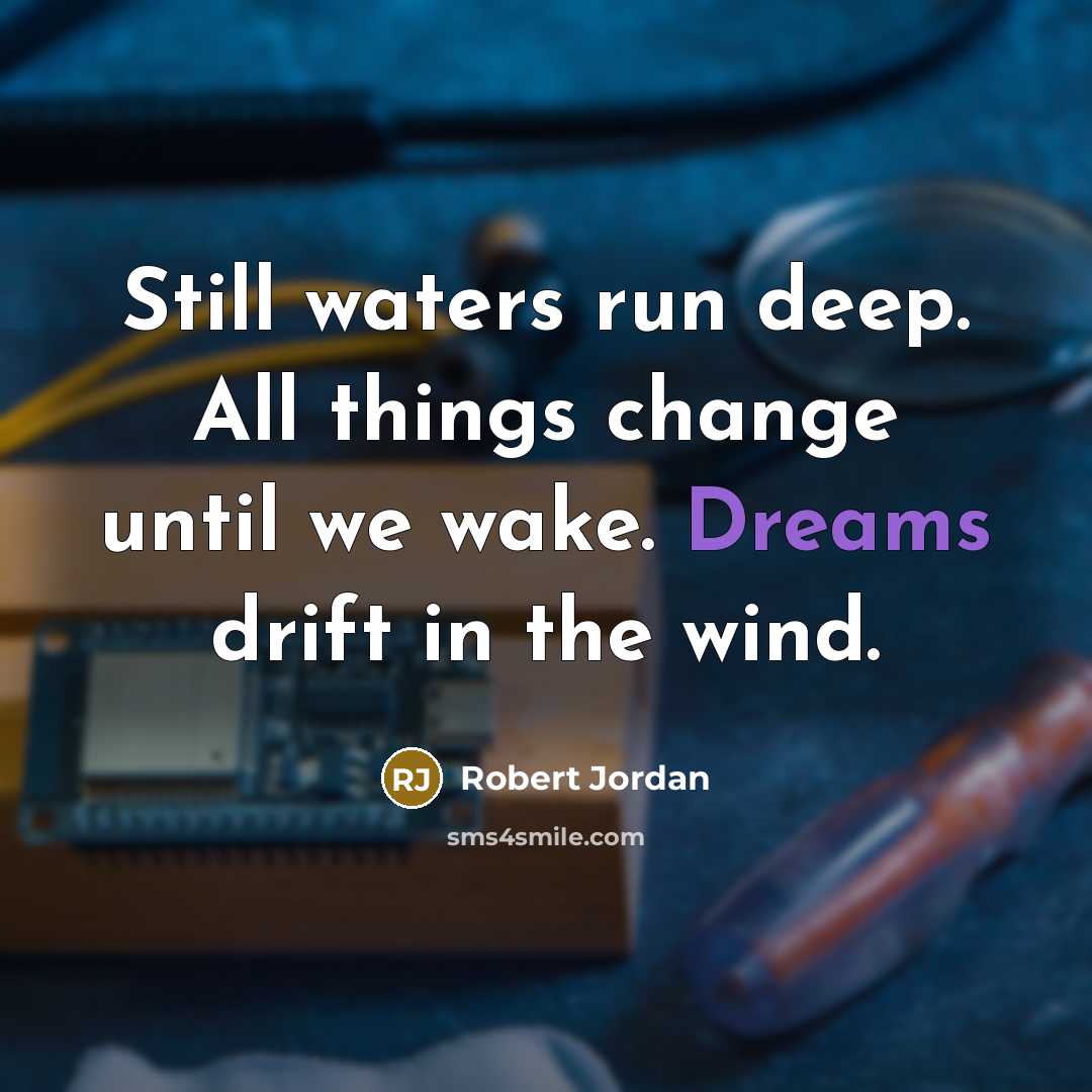 “Still waters run deep. All things change until we wake. Dreams drift in the wind.” quote by Robert Jordan