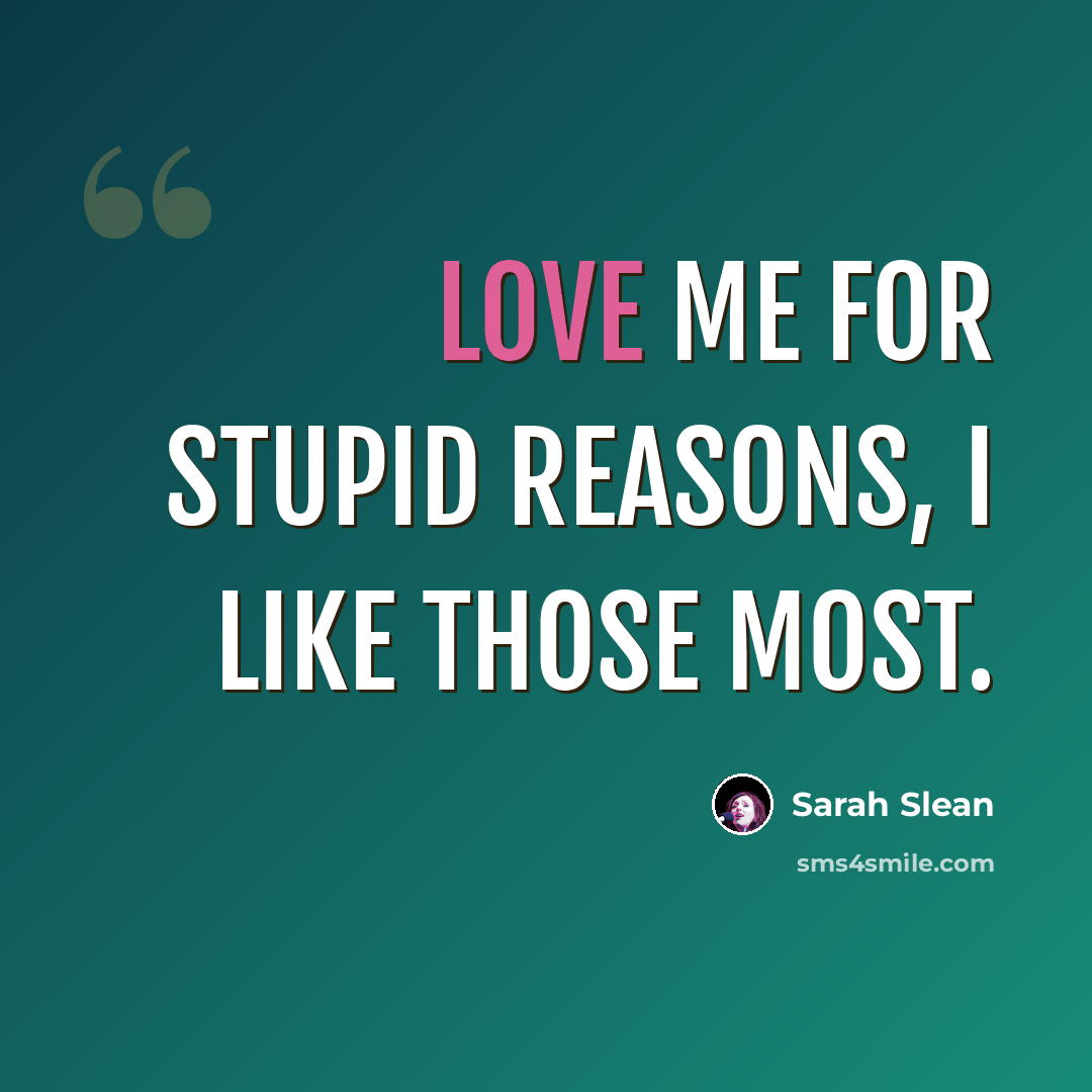 “Love me for stupid reasons, I like those most.” quote by Sarah Slean