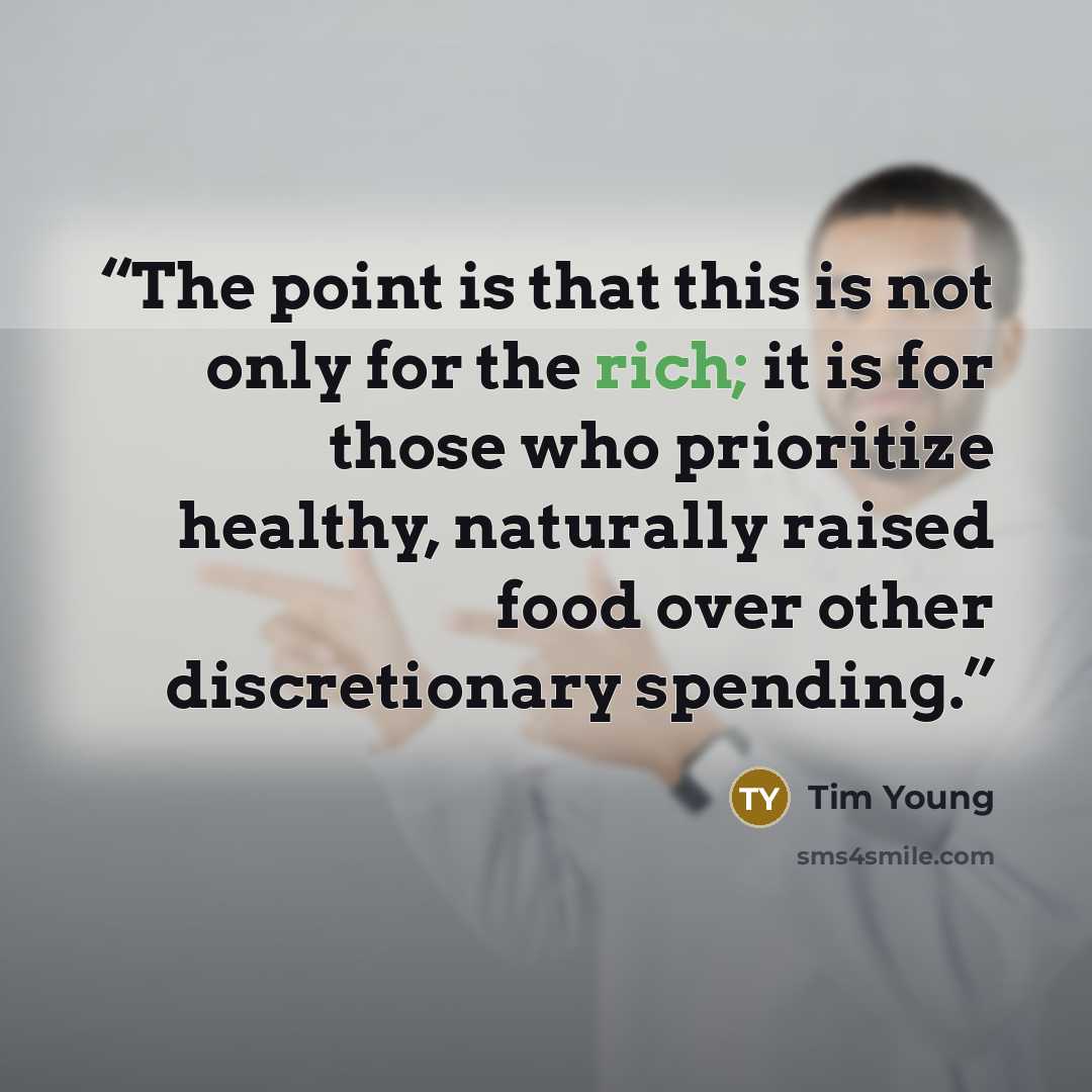 “The point is that this is not only for the rich; it is for those who prioritize healthy, naturally raised food over other discretionary spending.” quote by Tim Young