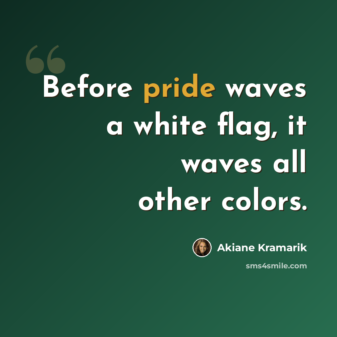 “Before pride waves a white flag, it waves all other colors.” quote by Akiane Kramarik