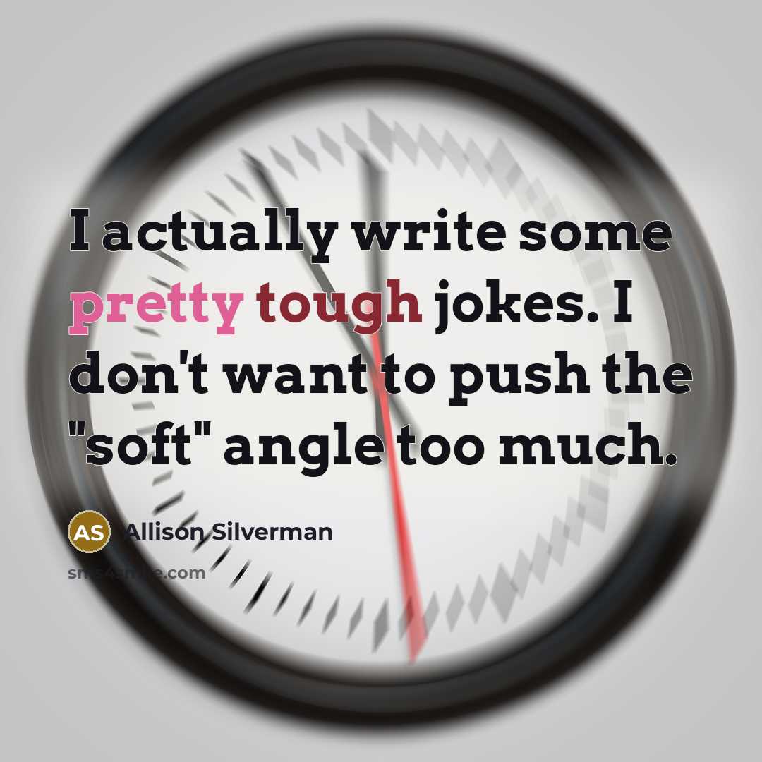 “I actually write some pretty tough jokes. I don't want to push the "soft" angle too much.” quote by Allison Silverman
