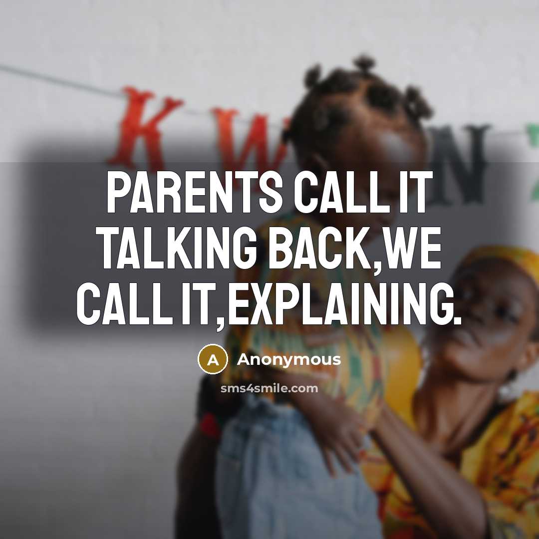 “Parents call it talking back,we call it,explaining.” quote by Anonymous
