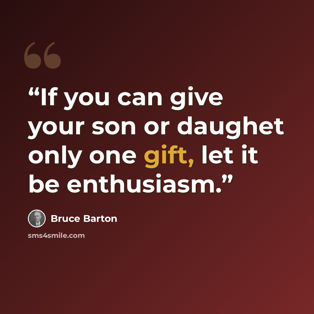 “If you can give your son or daughet only one gift, let it be enthusiasm.” quote by Bruce Barton