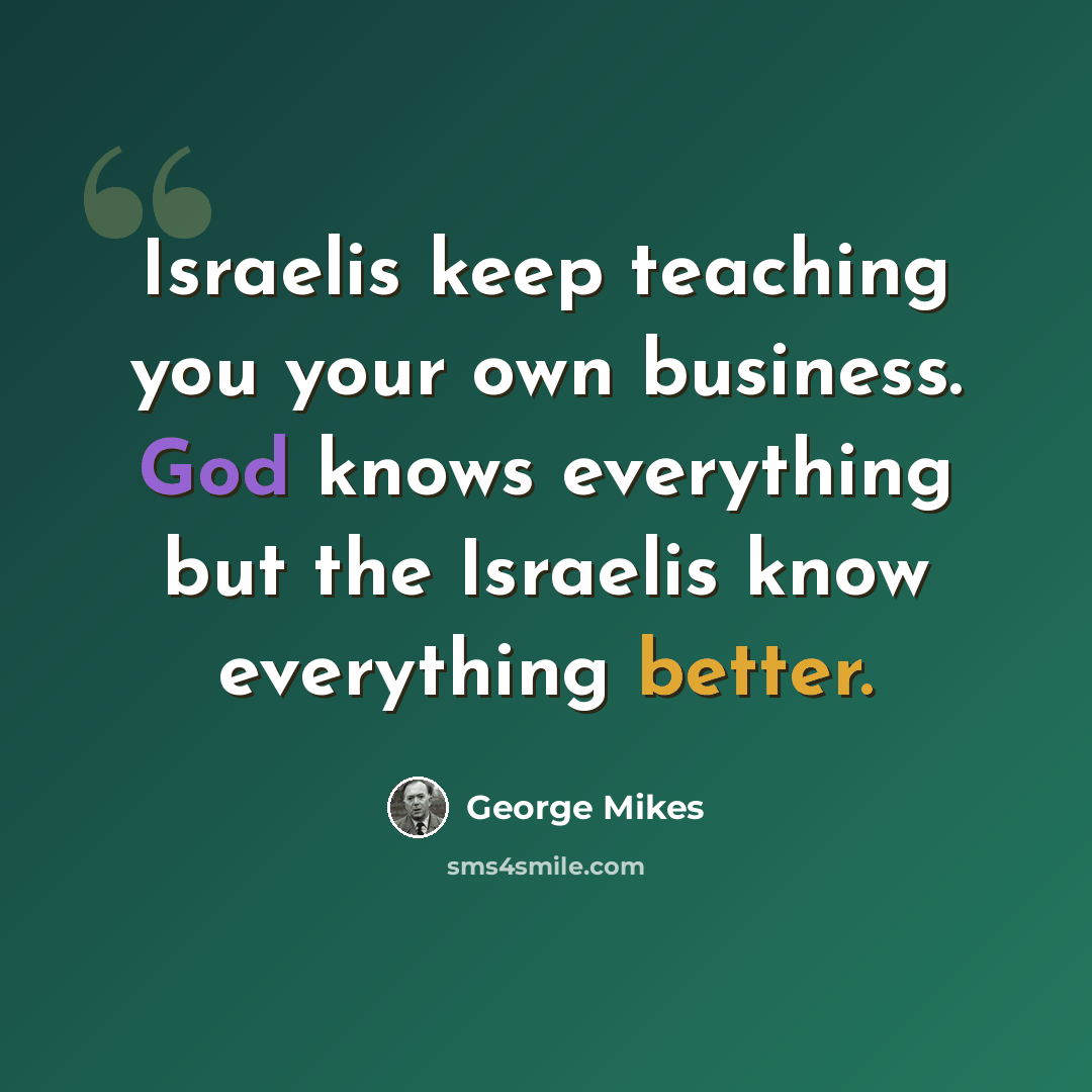 “Israelis keep teaching you your own business. God knows everything but the Israelis know everything better.” quote by George Mikes