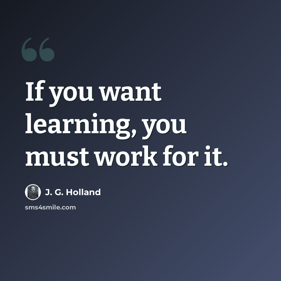 “If you want learning, you must work for it.” quote by J. G. Holland