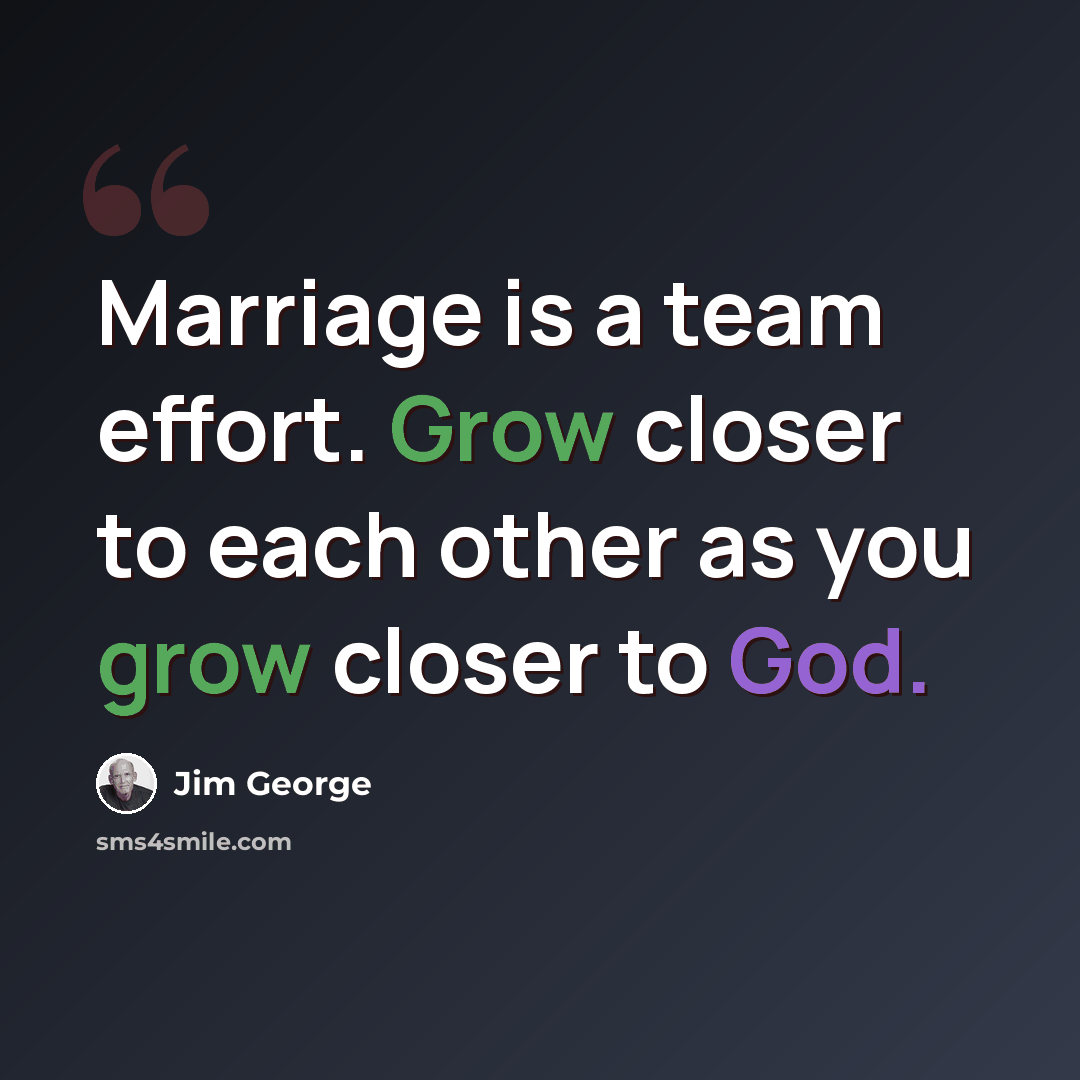 “Marriage is a team effort. Grow closer to each other as you grow closer to God.” quote by Jim George
