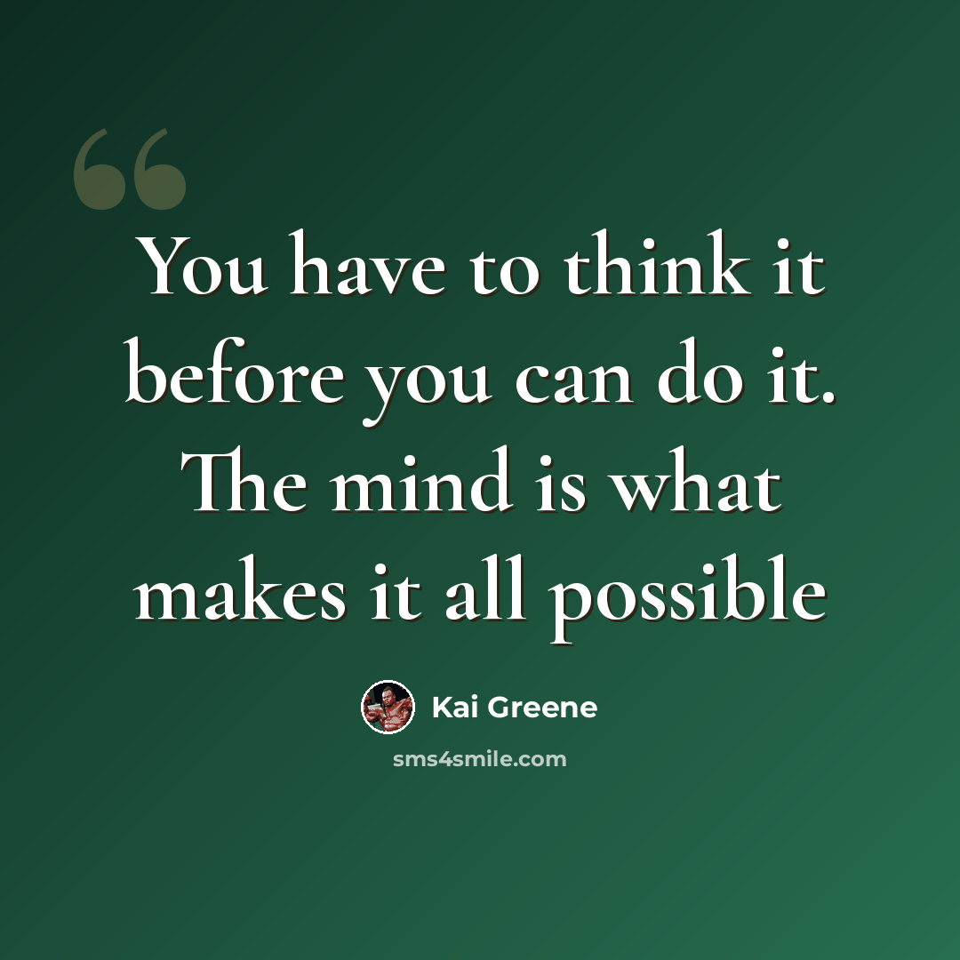 “You have to think it before you can do it. The mind is what makes it all possible” quote by Kai Greene