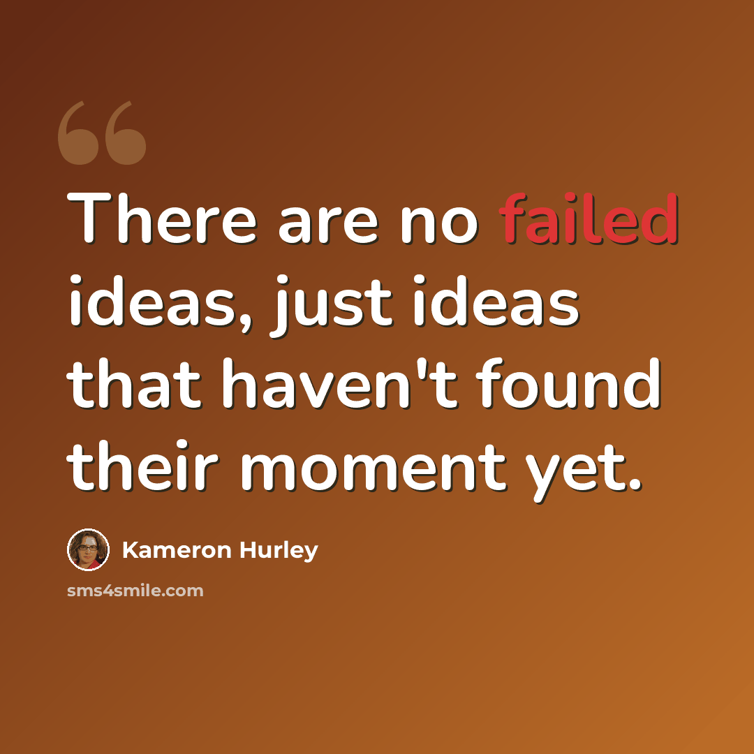 “There are no failed ideas, just ideas that haven't found their moment yet.” quote by Kameron Hurley