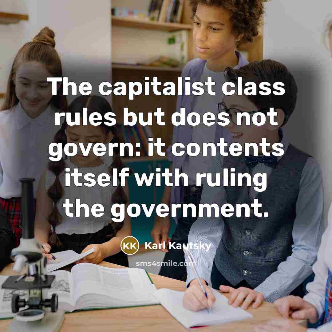 “The capitalist class rules but does not govern: it contents itself with ruling the government.” quote by Karl Kautsky