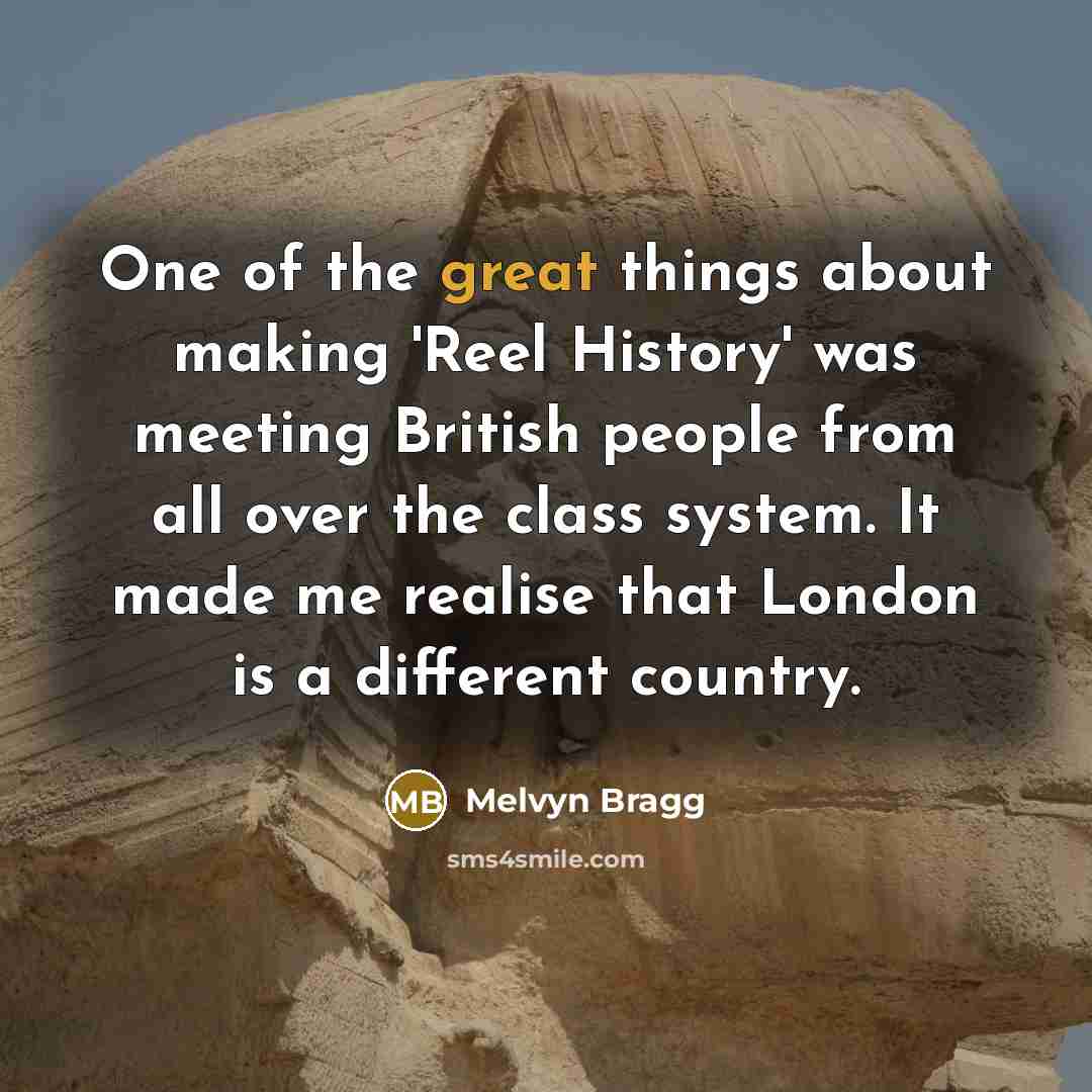 “One of the great things about making 'Reel History' was meeting British people from all over the class system. It made me realise that London is a different country.” quote by Melvyn Bragg