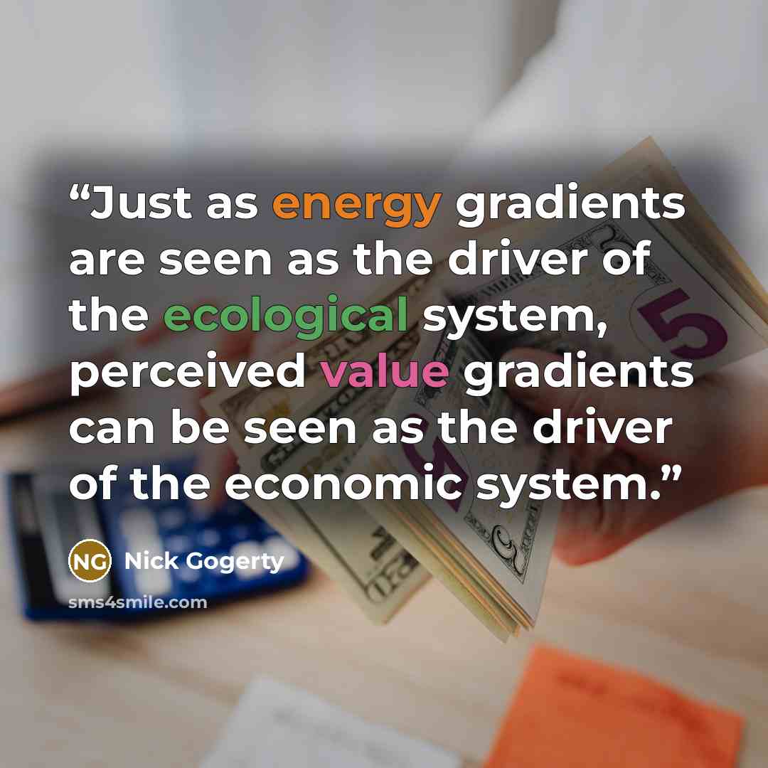 “Just as energy gradients are seen as the driver of the ecological system, perceived value gradients can be seen as the driver of the economic system.” quote by Nick Gogerty