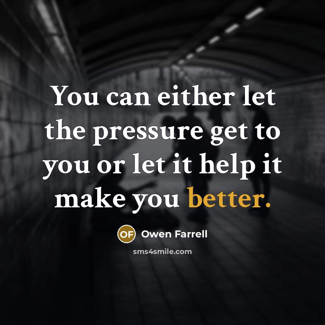 “You can either let the pressure get to you or let it help it make you better.” quote by Owen Farrell