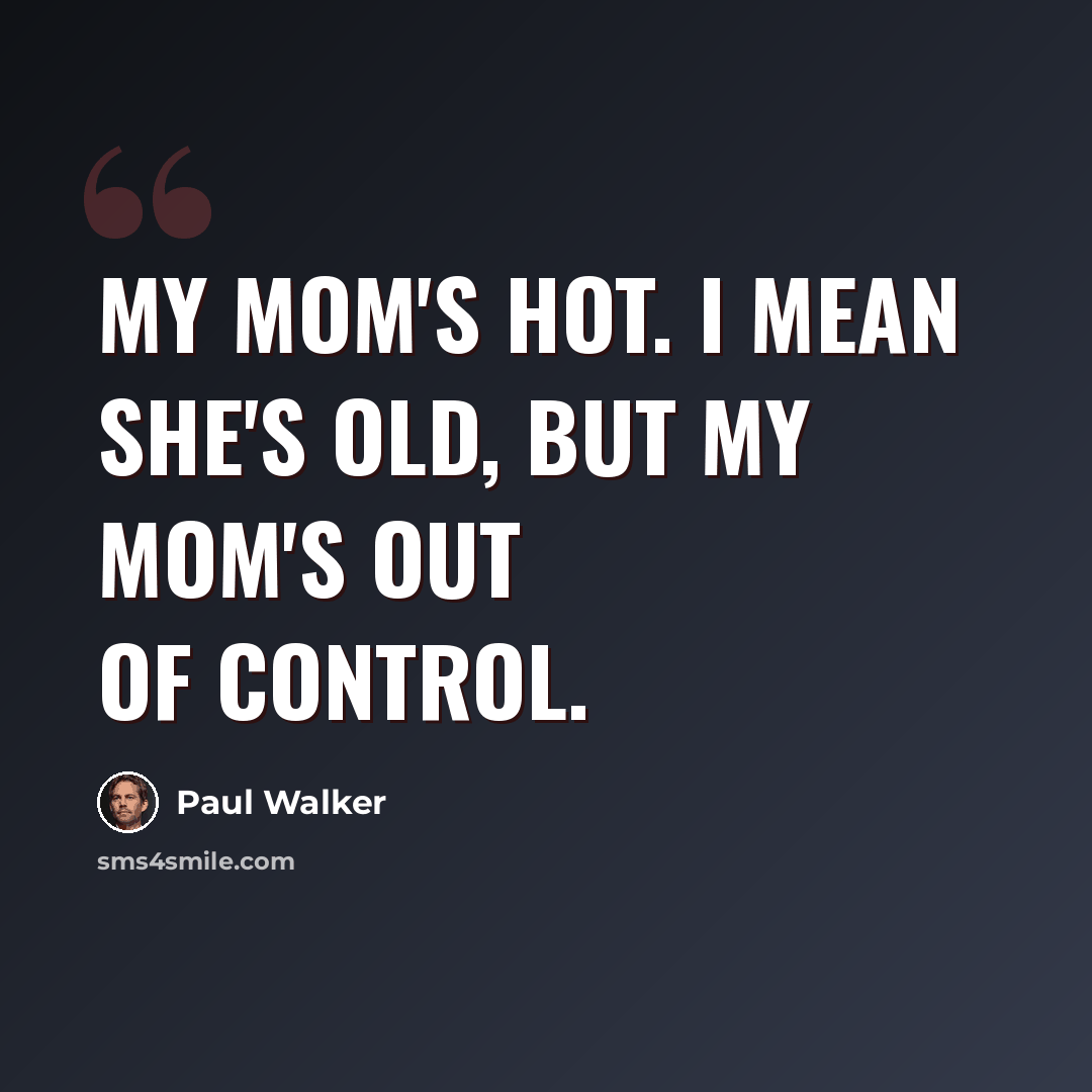 “My mom's hot. I mean she's old, but my mom's out of control.” quote by Paul Walker