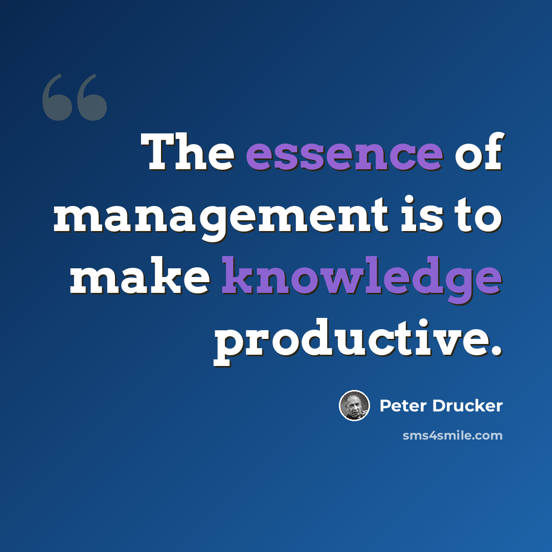 “The essence of management is to make knowledge productive.” quote by Peter Drucker
