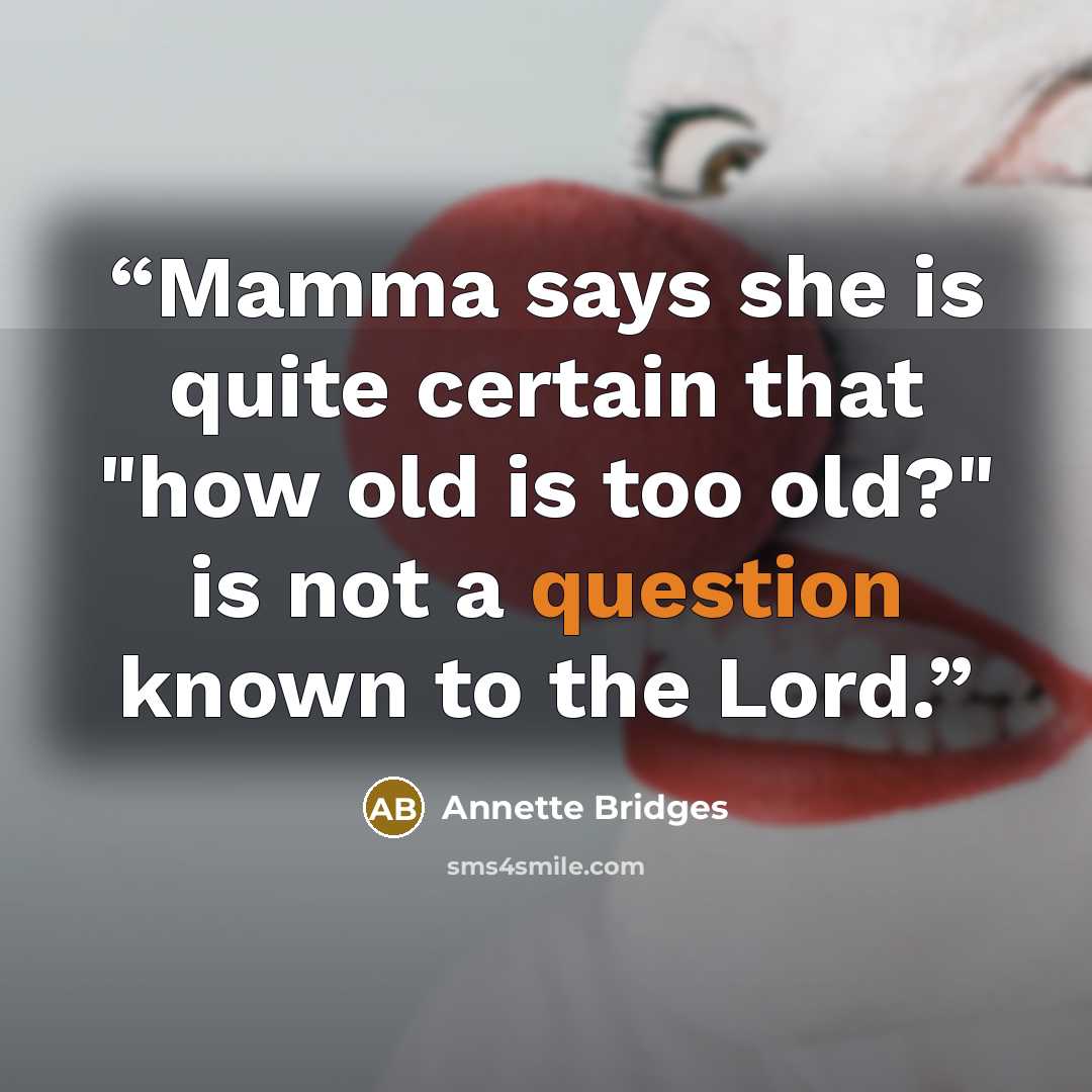“Mamma says she is quite certain that "how old is too old?" is not a question known to the Lord.” quote by Annette Bridges
