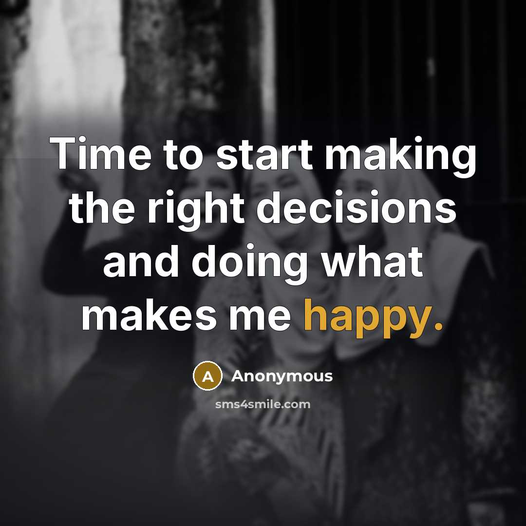“Time to start making the right decisions and doing what makes me happy.” quote by Anonymous