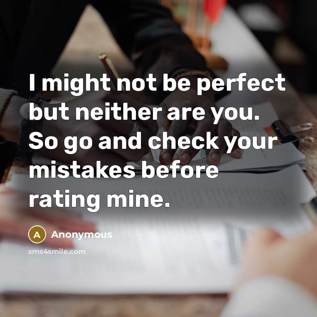 “I might not be perfect but neither are you. So go and check your mistakes before rating mine.” quote by Anonymous