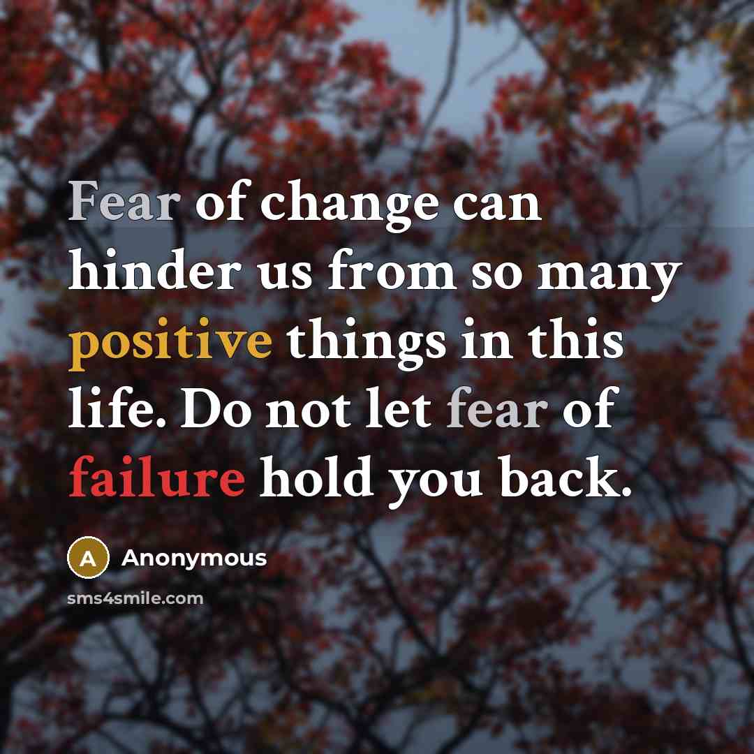 “Fear of change can hinder us from so many positive things in this life. Do not let fear of failure hold you back.” quote by Anonymous