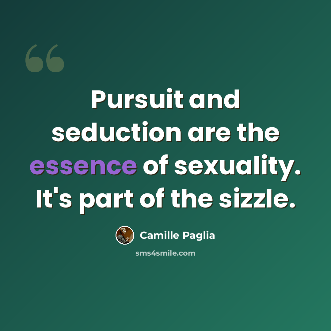 “Pursuit and seduction are the essence of sexuality. It's part of the sizzle.” quote by Camille Paglia