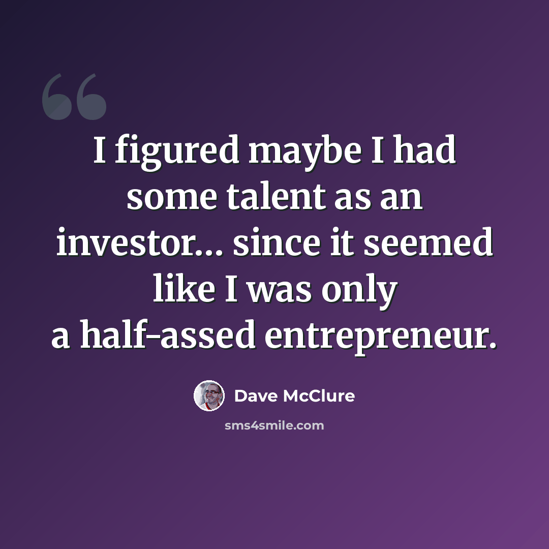 “I figured maybe I had some talent as an investor… since it seemed like I was only a half-assed entrepreneur.” quote by Dave McClure