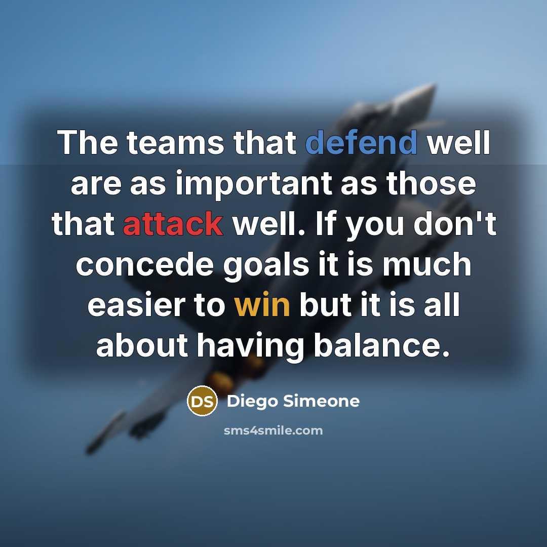 “The teams that defend well are as important as those that attack well. If you don't concede goals it is much easier to win but it is all about having balance.” quote by Diego Simeone