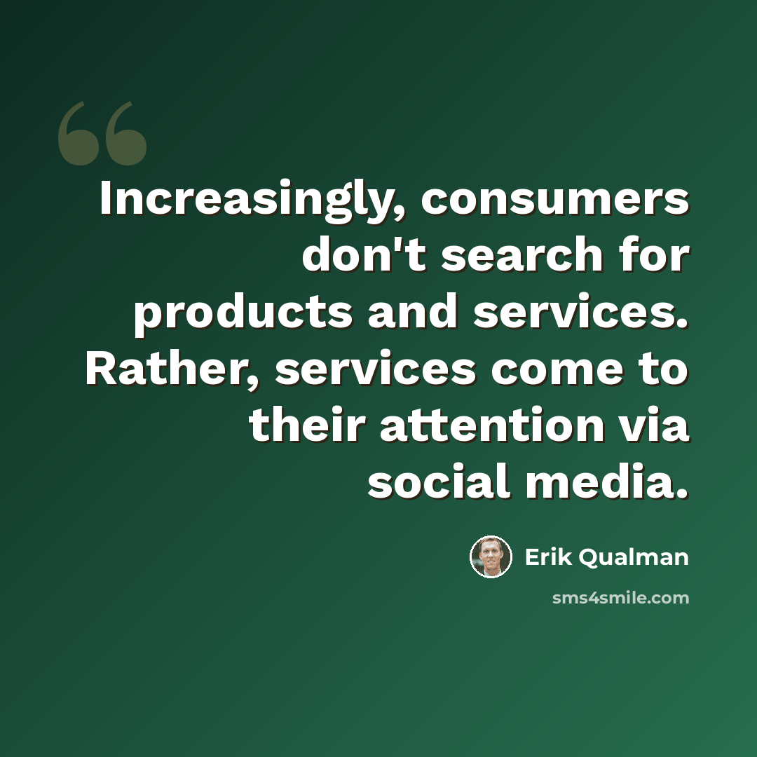 “Increasingly, consumers don't search for products and services. Rather, services come to their attention via social media.” quote by Erik Qualman