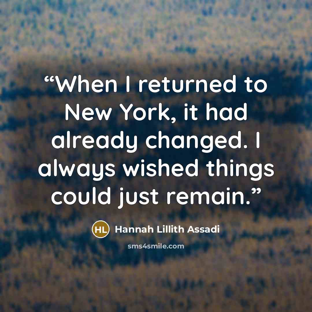 “When I returned to New York, it had already changed. I always wished things could just remain.” quote by Hannah Lillith Assadi